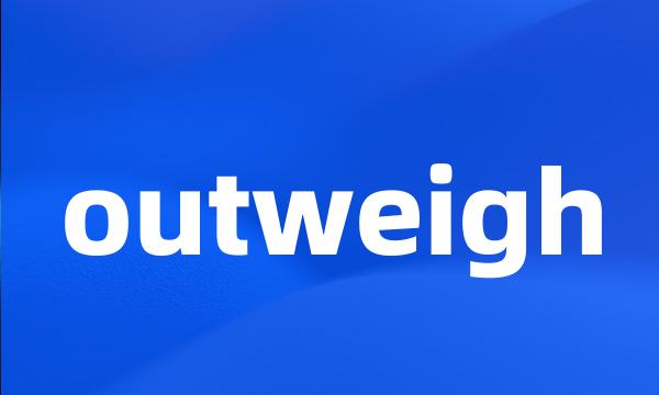 outweigh