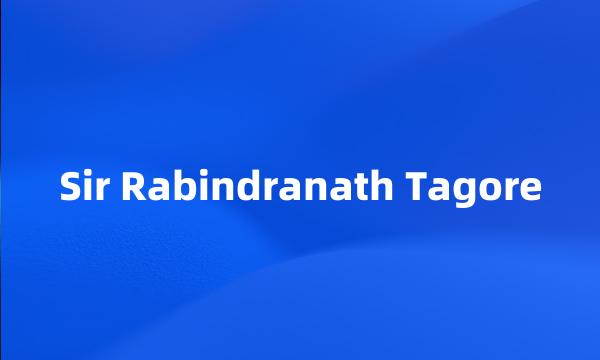 Sir Rabindranath Tagore