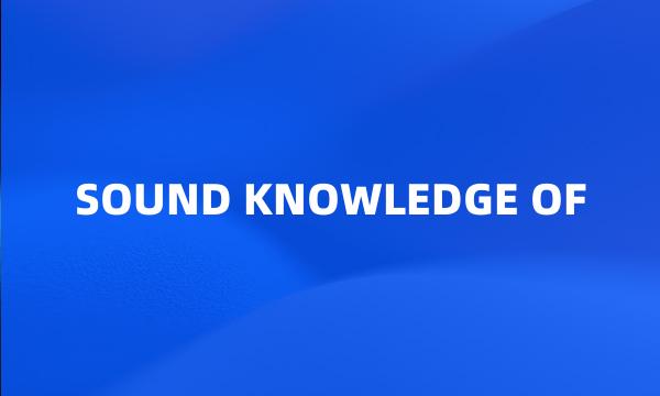 SOUND KNOWLEDGE OF