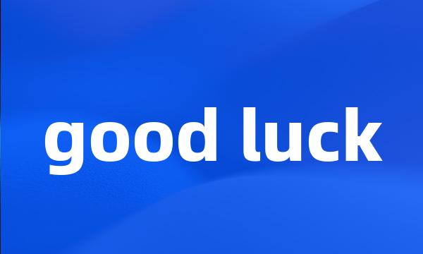 good luck