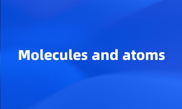 Molecules and atoms