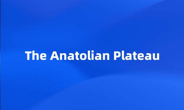 The Anatolian Plateau