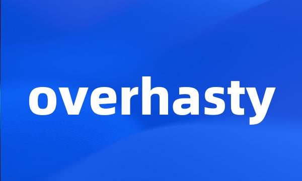 overhasty