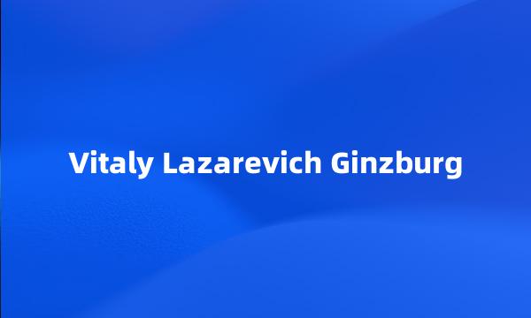 Vitaly Lazarevich Ginzburg