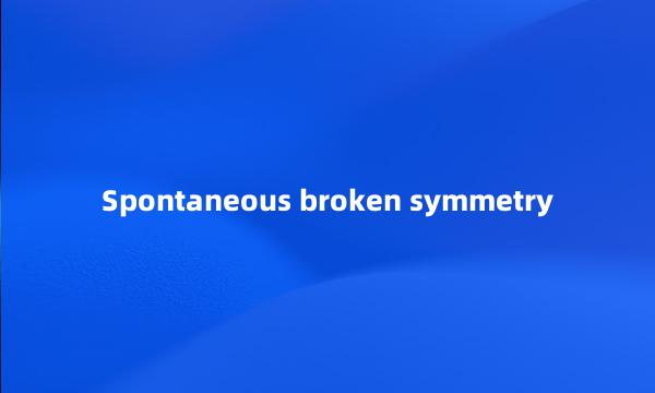 Spontaneous broken symmetry