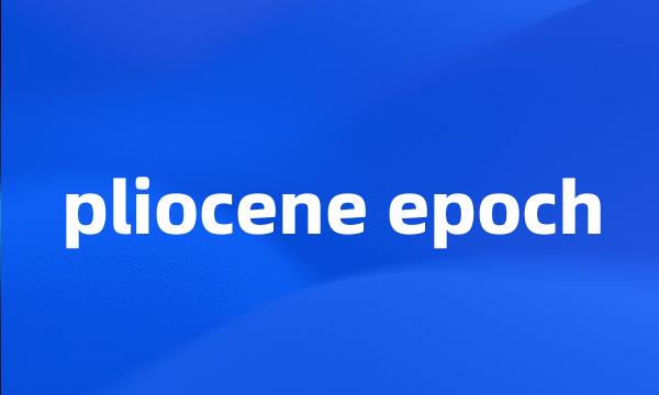 pliocene epoch