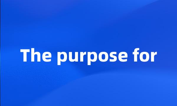 The purpose for