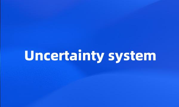 Uncertainty system