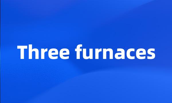 Three furnaces