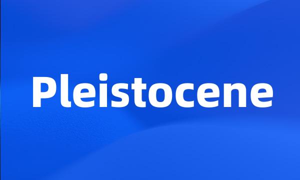 Pleistocene