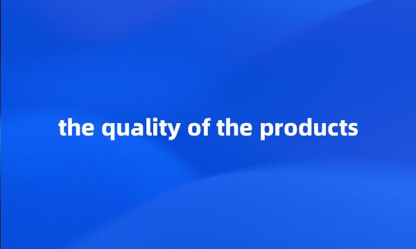 the quality of the products