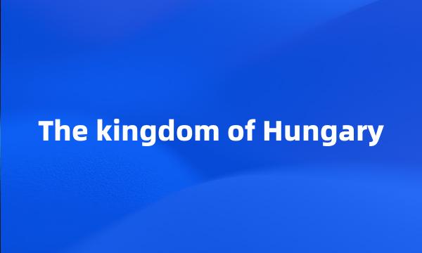 The kingdom of Hungary