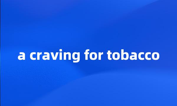 a craving for tobacco