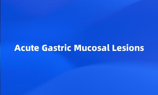 Acute Gastric Mucosal Lesions