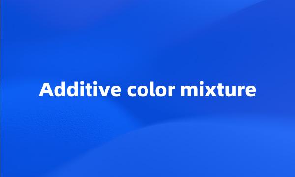 Additive color mixture