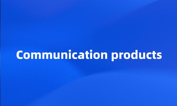 Communication products