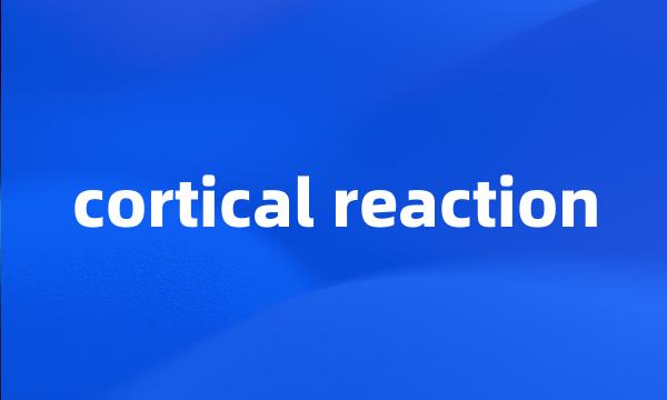 cortical reaction