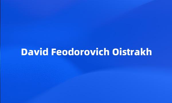 David Feodorovich Oistrakh