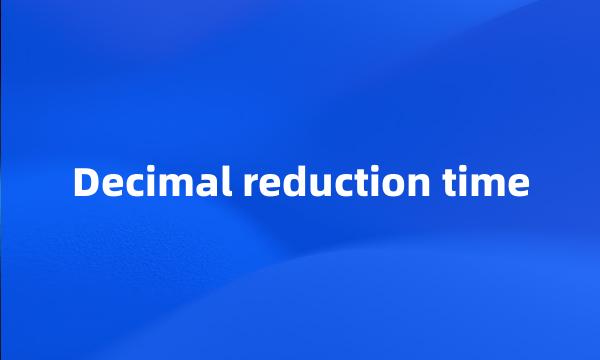 Decimal reduction time