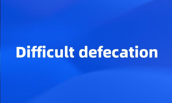 Difficult defecation