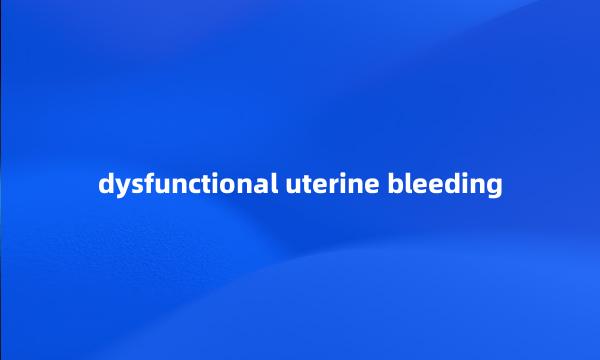 dysfunctional uterine bleeding