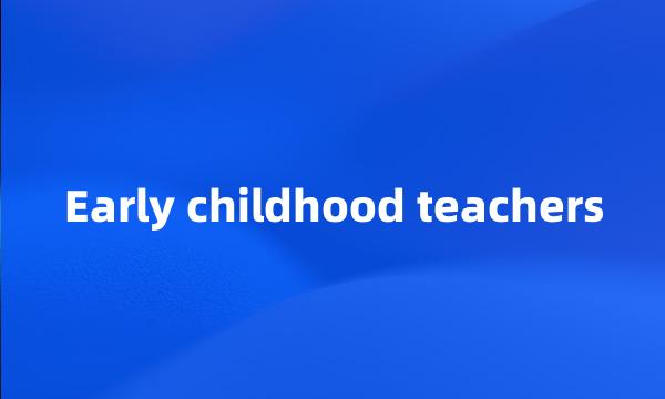 Early childhood teachers