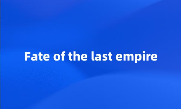 Fate of the last empire