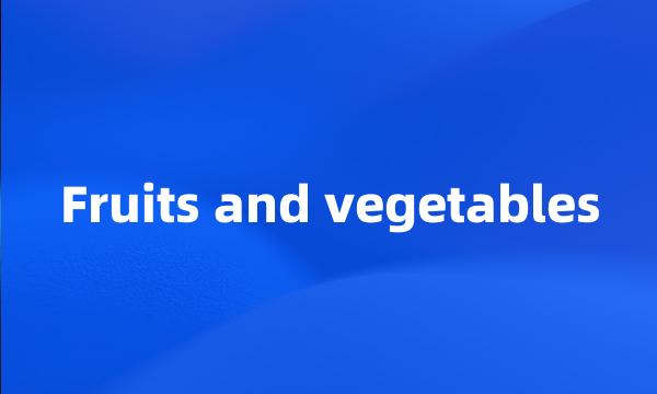 Fruits and vegetables