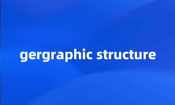 gergraphic structure