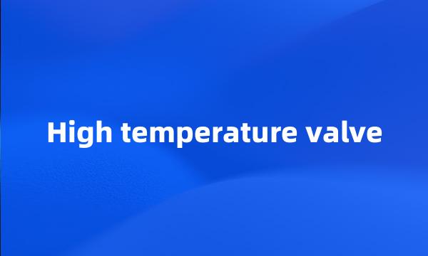 High temperature valve