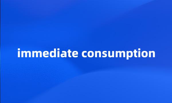 immediate consumption