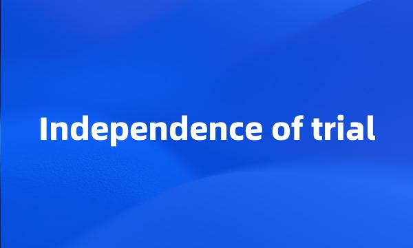 Independence of trial