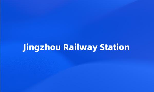 Jingzhou Railway Station