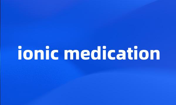 ionic medication