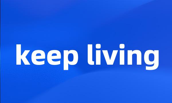 keep living