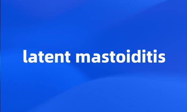 latent mastoiditis