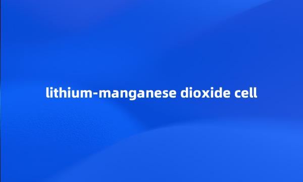 lithium-manganese dioxide cell