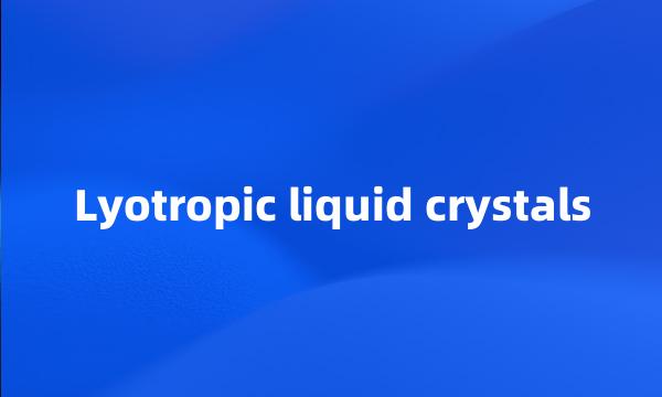 Lyotropic liquid crystals