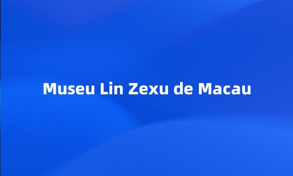 Museu Lin Zexu de Macau