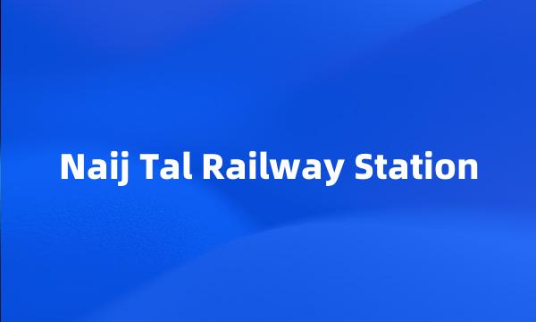 Naij Tal Railway Station