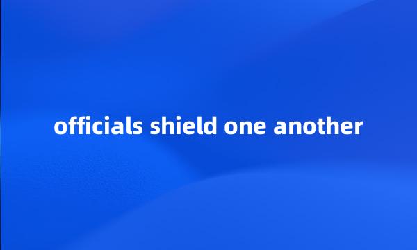 officials shield one another