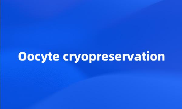 Oocyte cryopreservation