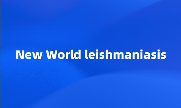 New World leishmaniasis