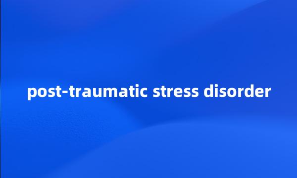 post-traumatic stress disorder