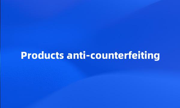 Products anti-counterfeiting