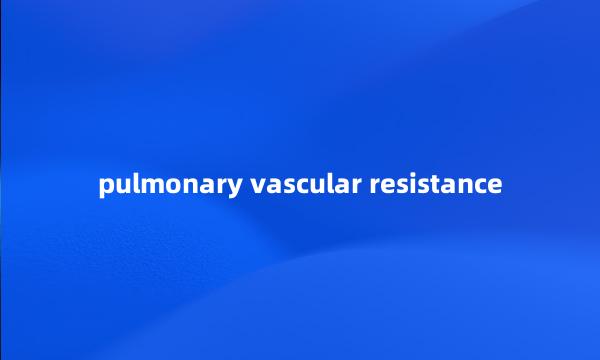 pulmonary vascular resistance