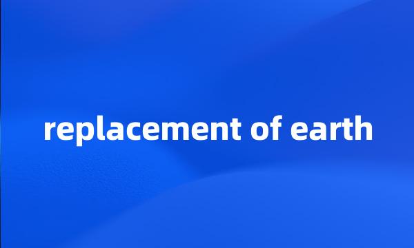 replacement of earth