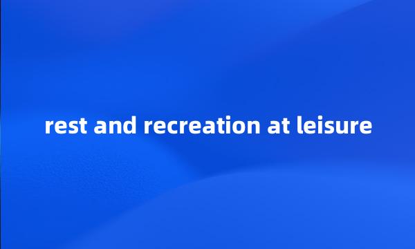 rest and recreation at leisure