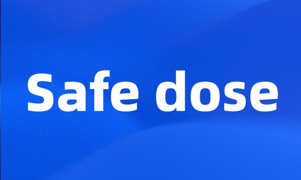 Safe dose