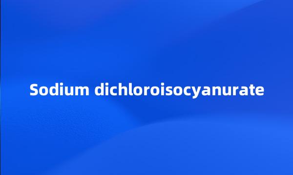 Sodium dichloroisocyanurate